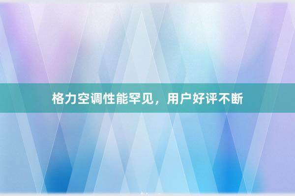 格力空调性能罕见，用户好评不断