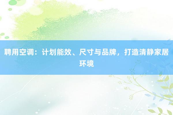 聘用空调：计划能效、尺寸与品牌，打造清静家居环境